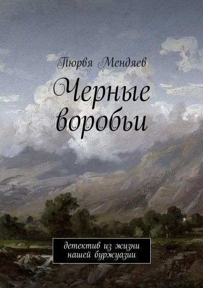 Книга Черные воробьи. Детектив из жизни нашей буржуазии (Пюрвя Мендяев)